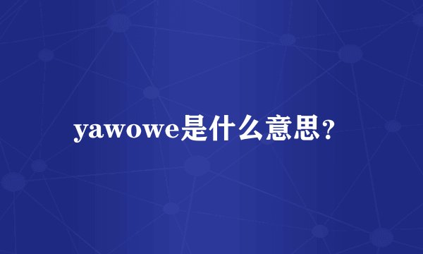 yawowe是什么意思？