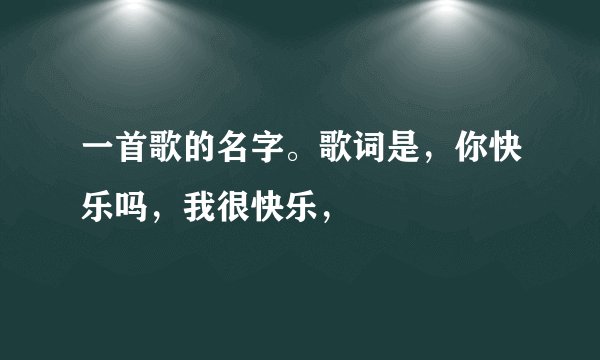 一首歌的名字。歌词是，你快乐吗，我很快乐，