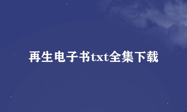 再生电子书txt全集下载