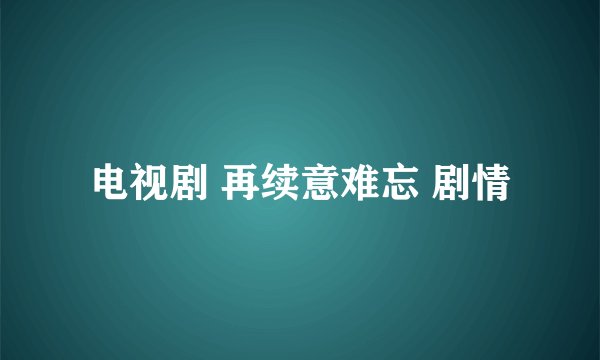 电视剧 再续意难忘 剧情