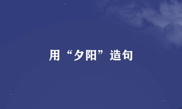 用“夕阳”造句