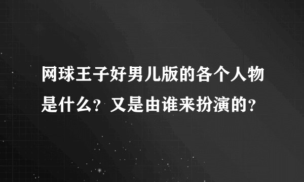 网球王子好男儿版的各个人物是什么？又是由谁来扮演的？