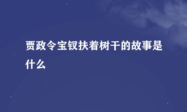 贾政令宝钗扶着树干的故事是什么