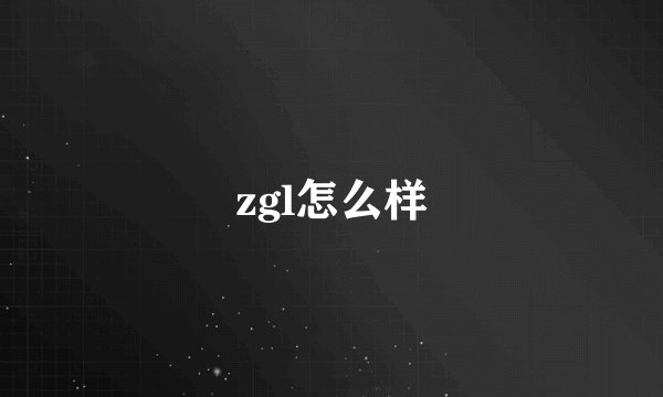 zgl怎么样