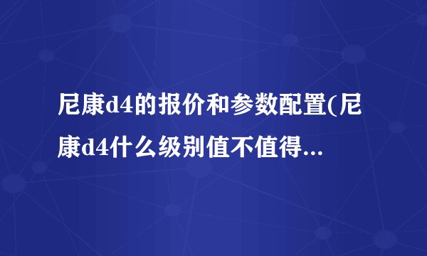 尼康d4的报价和参数配置(尼康d4什么级别值不值得现在入手)