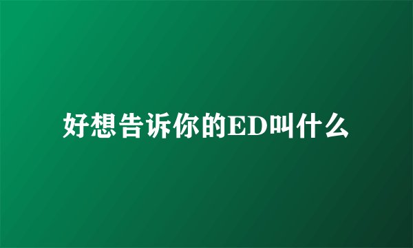 好想告诉你的ED叫什么