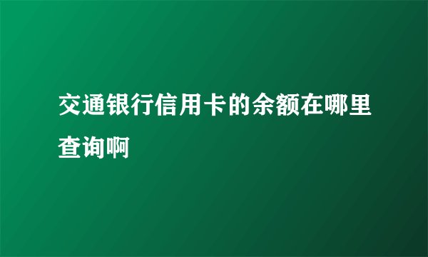 交通银行信用卡的余额在哪里查询啊