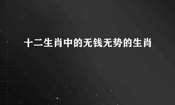 十二生肖中的无钱无势的生肖