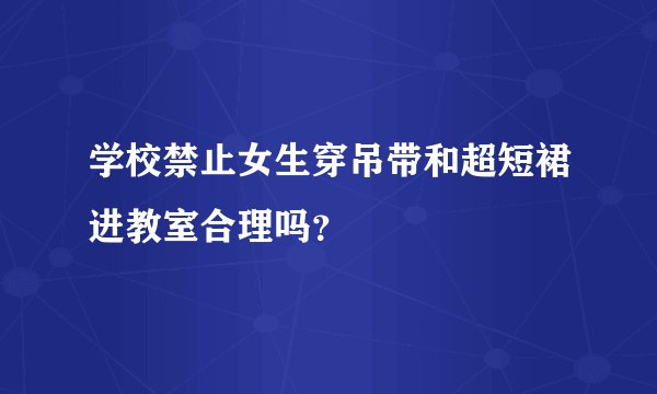 学校禁止女生穿吊带和超短裙进教室合理吗？