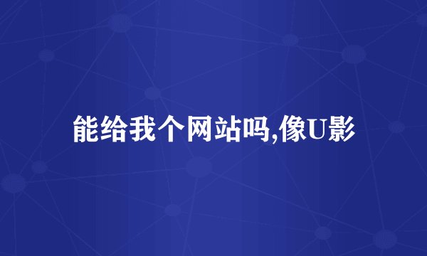 能给我个网站吗,像U影