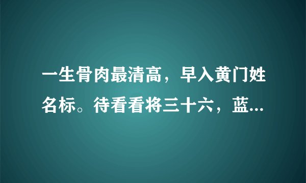 一生骨肉最清高，早入黄门姓名标。待看看将三十六，蓝袍脱去换红袍...这话怎么解？？