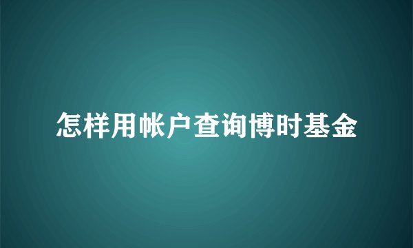 怎样用帐户查询博时基金