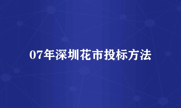 07年深圳花市投标方法