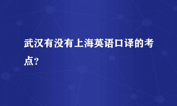 武汉有没有上海英语口译的考点？