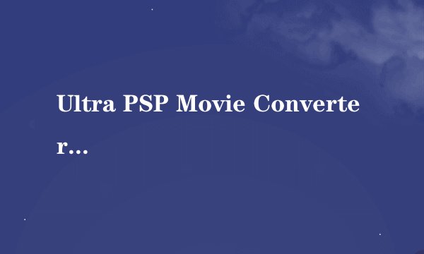 Ultra PSP Movie Converter设置问题