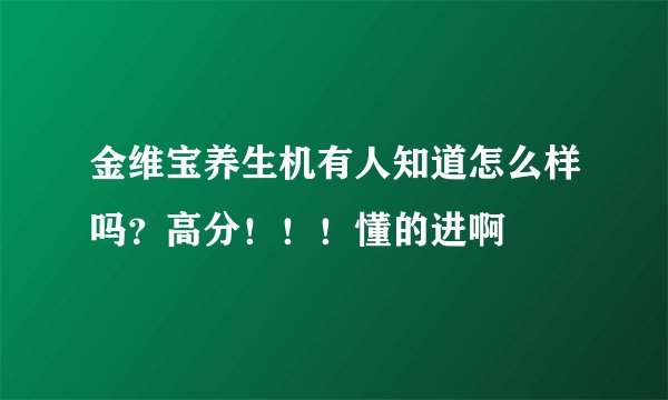 金维宝养生机有人知道怎么样吗？高分！！！懂的进啊