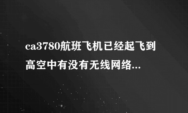 ca3780航班飞机已经起飞到高空中有没有无线网络可以上网不？