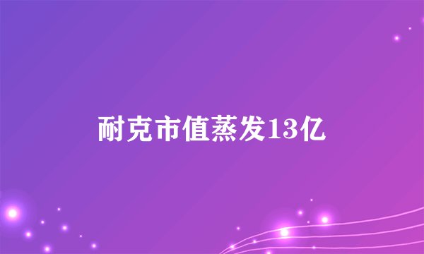 耐克市值蒸发13亿