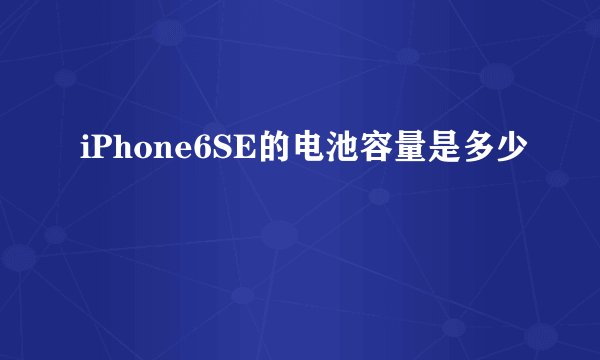 iPhone6SE的电池容量是多少