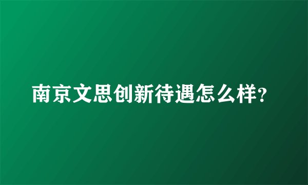 南京文思创新待遇怎么样？