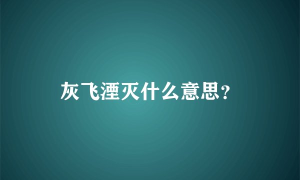灰飞湮灭什么意思？