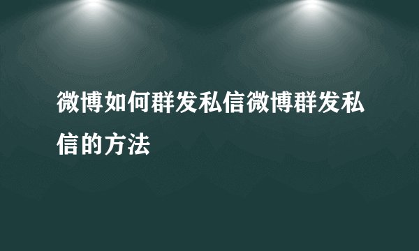 微博如何群发私信微博群发私信的方法