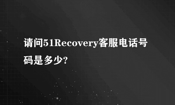 请问51Recovery客服电话号码是多少?