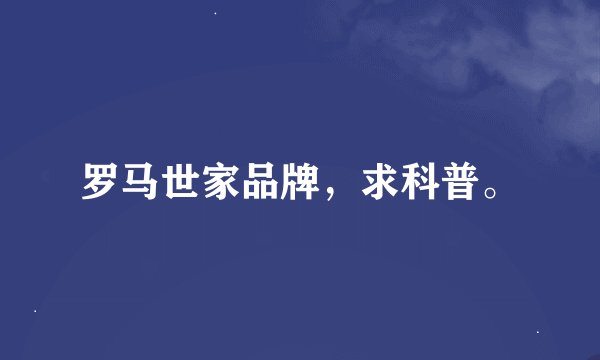 罗马世家品牌，求科普。