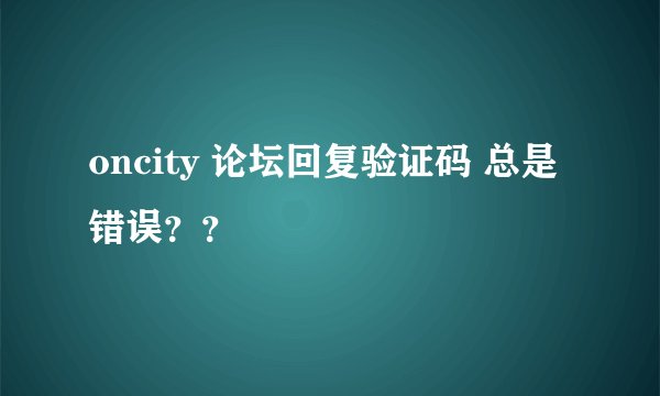 oncity 论坛回复验证码 总是错误？？