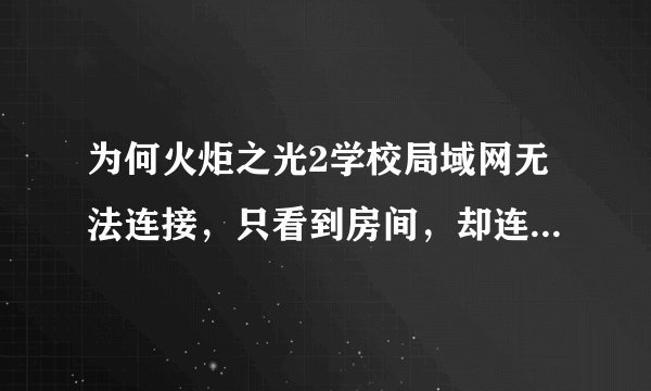 为何火炬之光2学校局域网无法连接，只看到房间，却连接失败。