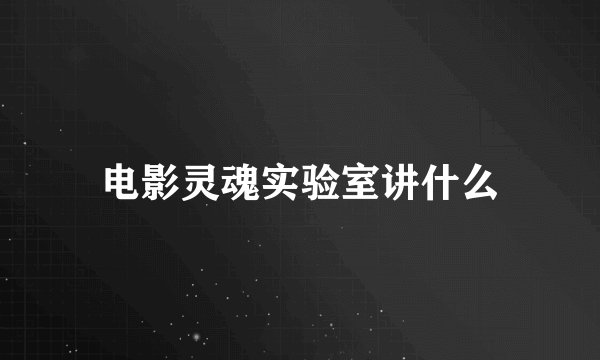 电影灵魂实验室讲什么