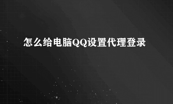 怎么给电脑QQ设置代理登录