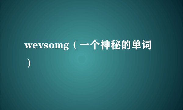 wevsomg（一个神秘的单词）