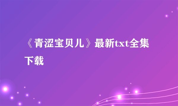 《青涩宝贝儿》最新txt全集下载