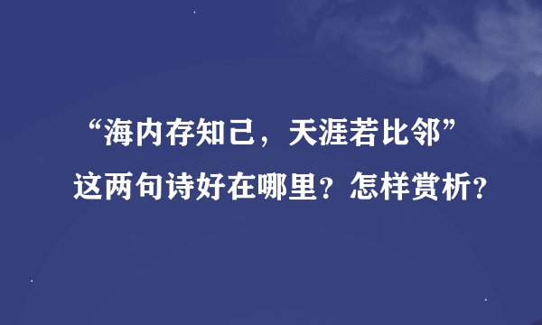 “海内存知己，天涯若比邻”这两句诗好在哪里？怎样赏析？