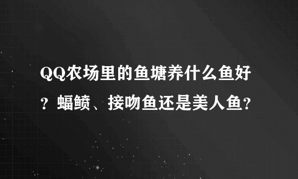 QQ农场里的鱼塘养什么鱼好？蝠鲼、接吻鱼还是美人鱼？