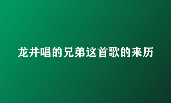 龙井唱的兄弟这首歌的来历