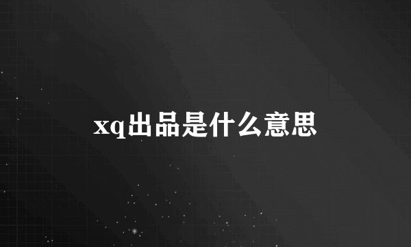 xq出品是什么意思