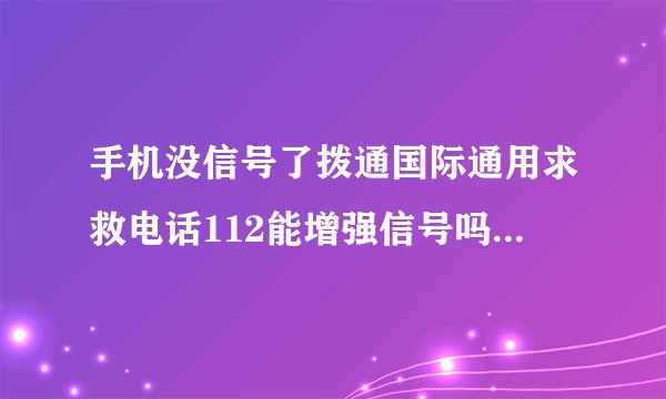 手机没信号了拨通国际通用求救电话112能增强信号吗求救电话112相关介绍