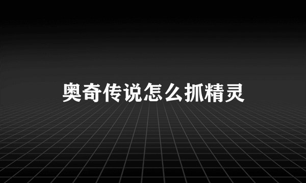 奥奇传说怎么抓精灵