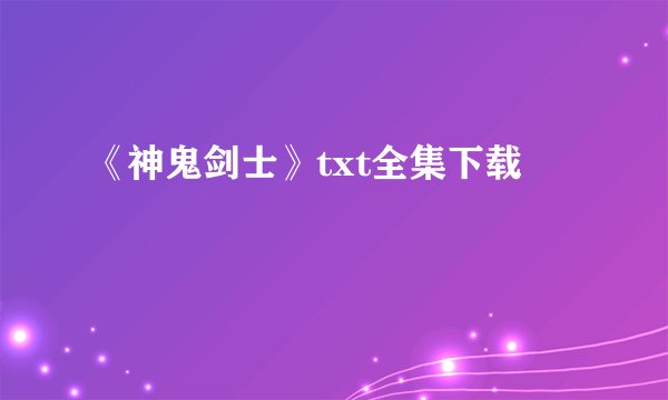 《神鬼剑士》txt全集下载