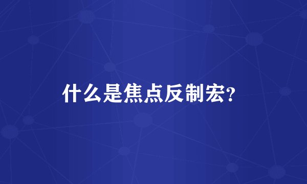 什么是焦点反制宏？