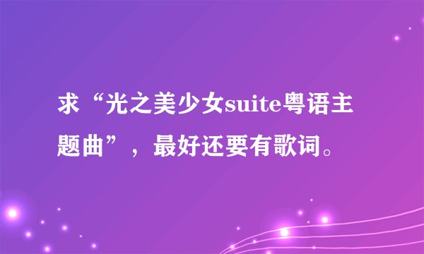 求“光之美少女suite粤语主题曲”，最好还要有歌词。