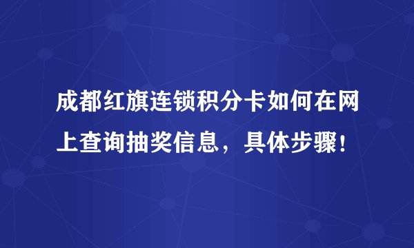 成都红旗连锁积分卡如何在网上查询抽奖信息，具体步骤！