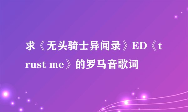 求《无头骑士异闻录》ED《trust me》的罗马音歌词