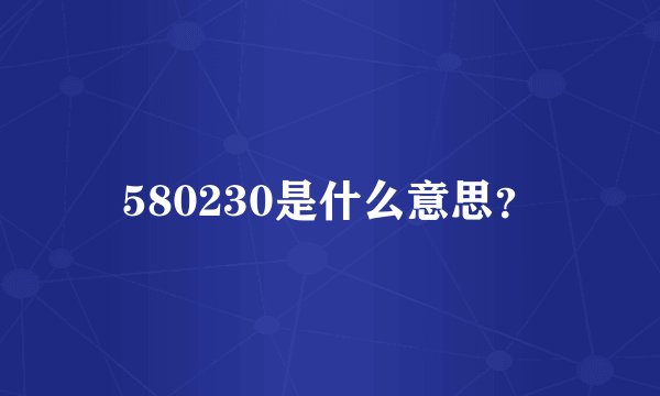 580230是什么意思？