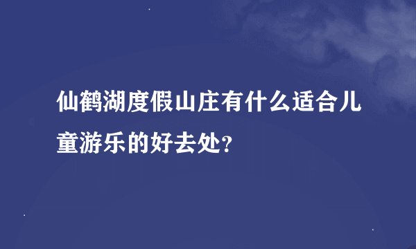 仙鹤湖度假山庄有什么适合儿童游乐的好去处？
