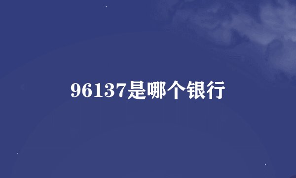 96137是哪个银行