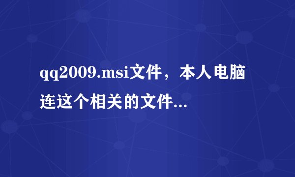 qq2009.msi文件，本人电脑连这个相关的文件和文件都没有，请好心人传个给我