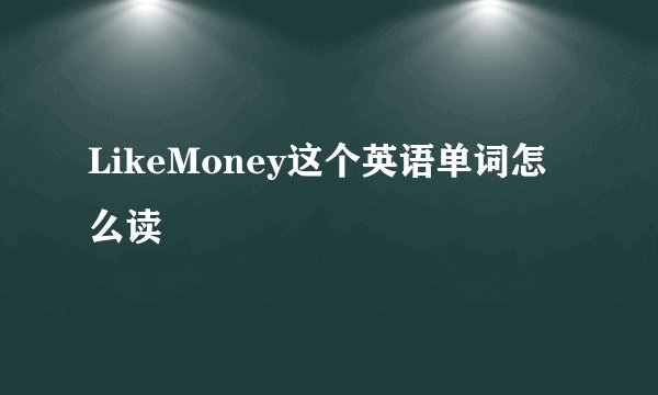 LikeMoney这个英语单词怎么读